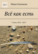 Скачать книгу Всё как есть. Стихи, 2015—2017 автора Маша Халикова