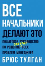 Скачать книгу Все начальники делают это. Пошаговое руководство по решению (почти) всех проблем менеджера автора Брюс Тулган