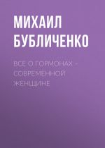Скачать книгу Все о гормонах – современной женщине автора Михаил Бубличенко