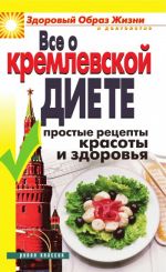 Скачать книгу Все о кремлевской диете. Простые рецепты красоты и здоровья автора Ирина Новикова