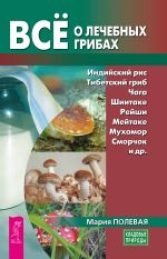 Скачать книгу Всё о лечебных грибах автора Мария Полевая