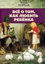 Скачать книгу Всё о том, как любить ребенка автора Януш Корчак