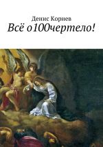 Скачать книгу Всё о100чертело! автора Денис Корнев