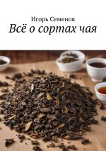 Новая книга Всё о сортах чая автора Игорь Семенов