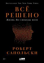 Скачать книгу Всё решено: Жизнь без свободы воли автора Роберт Сапольски