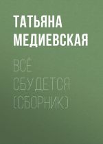 Скачать книгу Всё сбудется (сборник) автора Татьяна Медиевская