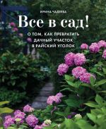 Скачать книгу Все в сад! О том, как превратить дачный участок в райский уголок автора Ирина Чадеева