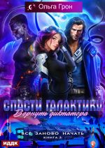 Скачать книгу Всё заново начать. Книга 3. Спасти галактику, вернуть диктатора автора Ольга Грон