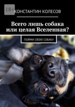 Скачать книгу Всего лишь собака или целая Вселенная? Пойми свою собаку автора Константин Колесов