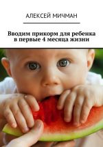 Скачать книгу Вводим прикорм для ребенка в первые 4 месяца жизни автора Алексей Мичман