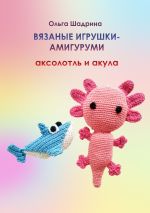Скачать книгу Вязаные игрушки-амигуруми аксолотль и акула автора Ольга Шадрина