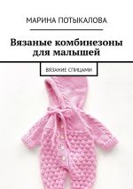 Скачать книгу Вязаные комбинезоны для малышей. Вязание спицами автора Марина Потыкалова