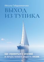 Скачать книгу Выход из тупика. Как справиться с апатией и почувствовать радость жизни автора Айсылу Габдрахманова