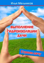 Скачать книгу Выполнение гидроизоляции дачи автора Илья Мельников