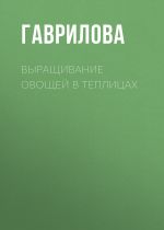 Скачать книгу Выращивание овощей в теплицах и парниках автора Анна Гаврилова