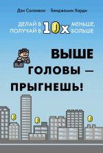 Скачать книгу Выше головы – прыгнешь! Делай в 10х меньше, получай в 10х больше автора Бенжамин Харди