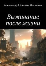 Скачать книгу Выживание после жизни автора Александр Лесников