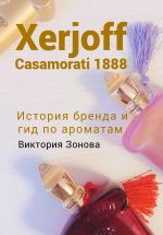 Скачать книгу Xerjoff Casamorati 1888. История бренда и гид по ароматам автора Виктория Зонова