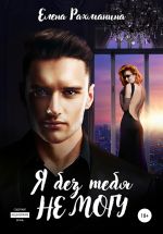 Скачать книгу Я без тебя не могу автора Елена Рахманина