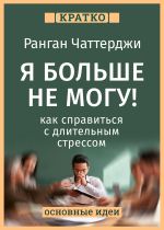 Скачать книгу Я больше не могу! Как справиться с длительным стрессом и эмоциональным выгоранием. Ранган Чаттерджи. Кратко автора Культур-Мультур