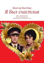 Скачать книгу Я был счастлив. Том 2. В зените лет. Том 3. На закате лет. Приложение. На расцвете лет автора Виктор Вассбар