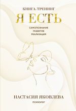 Скачать книгу Я есть. Книга-тренинг. Самопознание, развитие, реализация автора Настасия Яковлева