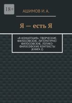 Скачать книгу Я – есть Я. «Я-концепция»: творческие, философские, литературно-философские, логико-философские контексты (Книга 2) автора И. Ашимов