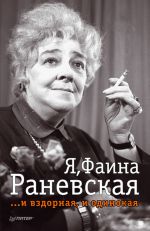 Скачать книгу Я, Фаина Раневская …и вздорная, и одинокая автора Ю. Крылов