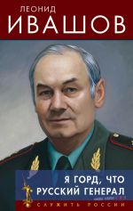Скачать книгу Я горд, что русский генерал автора Леонид Ивашов