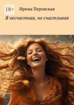 Скачать книгу Я несчастная, но счастливая автора Ирина Перовская