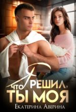 Скачать книгу Я решил, что ты моя автора Екатерина Аверина
