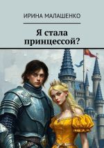 Скачать книгу Я стала принцессой? автора Ирина Малашенко