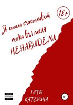 Скачать книгу Я стала счастливой, пока вы меня ненавидели автора Катерина Гато