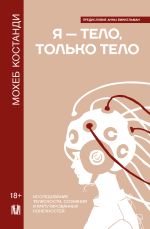 Новая книга Я – тело, только тело. Исследование телесности, сознания и ампутированных конечностей автора Мохеб Костанди