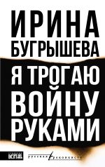 Скачать книгу Я трогаю войну руками автора Ирина Бугрышева