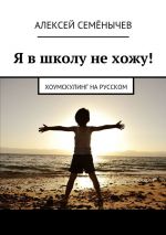 Скачать книгу Я в школу не хожу! Хоумскулинг на русском автора Алексей Семёнычев