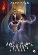 Скачать книгу Я вас не убивала, герцог! автора Ксения Руднева