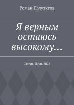 Скачать книгу Я верным остаюсь высокому… Стихи. Июль 2024 автора Роман Полуэктов