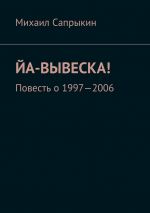 Скачать книгу Йа-вывеска! Повесть о 1997—2006 автора Михаил Сапрыкин