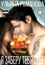 Скачать книгу Я заберу тебя себе автора Ульяна Романова