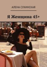 Скачать книгу Я Женщина 45+ автора Алена Сухинская