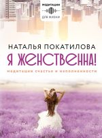 Скачать книгу Я женственна! Медитации счастья и наполненности автора Наталья Покатилова