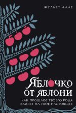 Скачать книгу Яблочко от яблони. Как прошлое твоего рода влияет на твое настоящее автора Жульет Алле