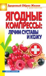 Скачать книгу Ягодные компрессы: лечим суставы и кожу автора Вера Куликова