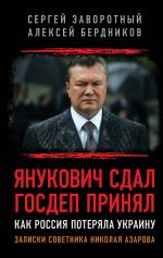 Скачать книгу Янукович сдал. Госдеп принял. Как Россия потеряла Украину автора Сергей Заворотный