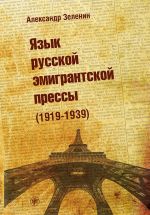 Скачать книгу Язык русской эмигрантской прессы (1919-1939) автора Александр Зеленин