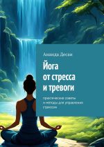 Скачать книгу Йога от стресса и тревоги. Практические советы и методы для управления стрессом автора Ананда Десаи