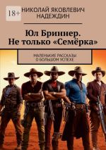 Новая книга Юл Бриннер. Не только «Семёрка». Маленькие рассказы о большом успехе автора Николай Надеждин