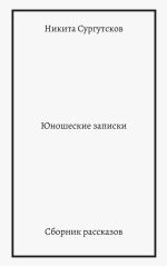 Скачать книгу Юношеские записки. Сборник рассказов автора Никита Сургутсков