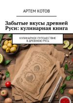 Скачать книгу Забытые вкусы древней Руси: кулинарная книга автора Артем Котов
